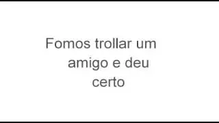 Fui trollar o meu amigo no dia antes do aniversário dele