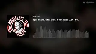 Episode 96: Resident Evil: The Mold Saga (2016 - 2021)