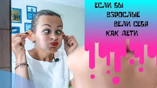 ЕСЛИ БЫ ВЗРОСЛЫЕ ВЕЛИ СЕБЯ КАК ДЕТИ