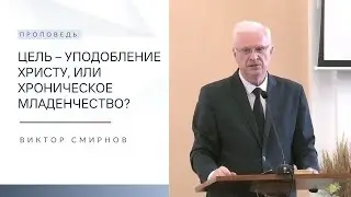Цель – уподобление Христу, или хроническое младенчество? | Проповедь | Виктор Смирнов | 4.02.2024