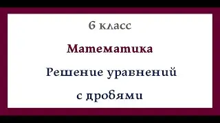 Уравнения с дробями. Математика 6 класс. Видеоурок