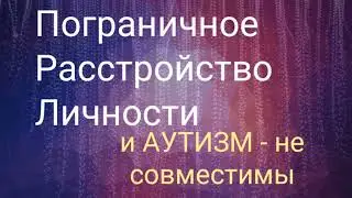 Пограничное Расстройство Личности и Аутизм - не совместимы