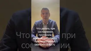 Что делать при составлении в отношении вас протокола  административного правонарушения.