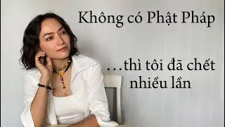 Phật Pháp đã CỨU SỐNG tôi nhiều lần / Ai biết những điều này sẽ thoát khổ
