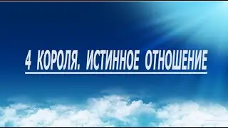 4 КОРОЛЯ. ИСТИННОЕ ОТНОШЕНИЕ