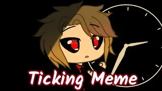 Ticking Meme || Gacha Meme