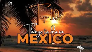 Top 10 Things To Do In Mexico