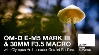 OM-D E-M5 Mark III & M.Zuiko Digital ED 30mm F3.5 Macro with Geraint Radford