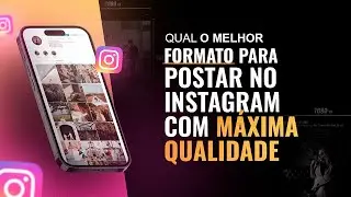 QUAL O MELHOR FORMATO PARA POSTAR NO INSTAGRAM COM MÁXIMA QUALIDADE