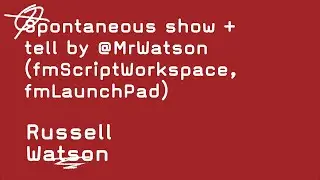 Spontaneous show + tell by @MrWatson (fmScriptWorkspace, fmLaunchPad)   -   Russell Watson