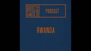 Rwanda — Roots United Podcast 013