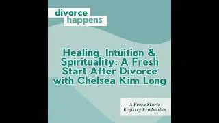Healing, Intuition & Spirituality: A Fresh Start After Divorce with Chelsea Kim Long