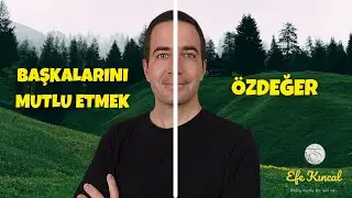 Başkalarını Mutlu Etmek İle Özdeğer Arasındaki İnce Çizgi | Değer Görmek İçin Dikkat - Efe Kıncal