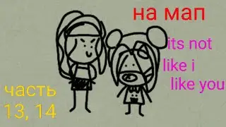 На мап: часть 13,14 its not like i like you
