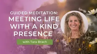 Guided Meditation: Meeting Life with a Kind Presence - Tara Brach