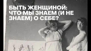 Быть женщиной: что мы (не) знаем о себе?