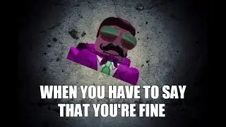 When you say that you're fine (ROBLOX Version)