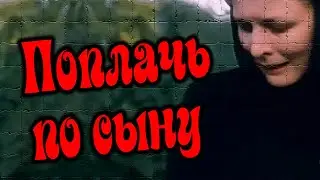 Поплачь по сыну.