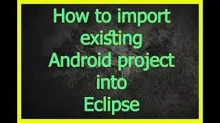 How to import existing Android project into Eclipse