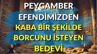 PEYGAMBER EFENDİMİZDEN BORCUNU İSTEYEN BEDEVİ