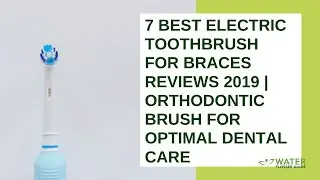 7 Best Electric Toothbrush for Braces Reviews 2019 | Orthodontic Brush for Optimal Dental Care