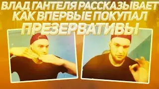 ВЛАД ГАНТЕЛЯ РАССКАЗЫВАЕТ КАК ВПЕРВЫЕ ПОКУПАЛ ПРЕЗЕРВАТИВЫ