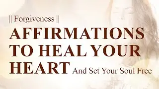 Forgiveness | Affirmations to Heal Your Heart and Set Your Soul Free