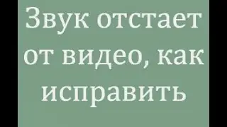 Что делать если в видео аудио отстает от видео   Ряда