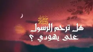 ترحم الرسول ﷺ على يهودي - Wahch Pro Max
