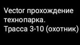 Vector прохождение технопарка. Трасса 3-10 (охотник)