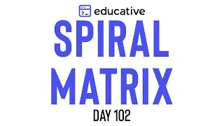 Spiral Matrix | LeetCode Medium | Educative.io Day 102 | Matrices
