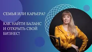 Семья или карьера Как найти баланс и открыть свой бизнес