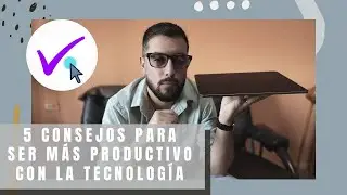 5 Consejos para ser más productivo con la tecnología
