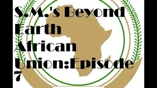 Sid Meier's Beyond Earth Let's Play: The African Union Episode [7]