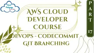 AWS Cloud Developer Course - Part 17 - DevOps - CodeCommit - Git Branching - by Cloud Pedagogy