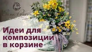 Флористика для начинающих. Как собрать корзину с цветами. Композиция в корзине. Идеи для букетов
