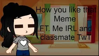 How you like that Meme | Gacha Club | FT. Me IRL and classmate TwT