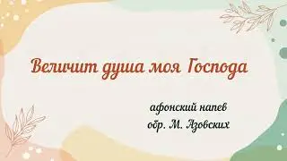Величит душа моя Господа...афонский н-в в обр. М. Азовских 