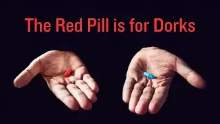 The red pill is for dorks
