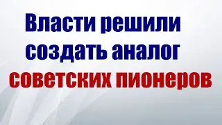Власти решили создать аналог советских пионеров.