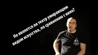 Не является ли театр умирающим видом искусства, по сравнению с кино?