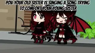 POV: Your old sister is singing a song trying to comfort your young sister