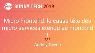 [Sunny Tech 2019] Micro Frontend: le casse tête des micro services étendu au FrontEnd !