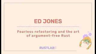 Fearless Refactoring and the Art of Argument-Free Rust - Ed Jones