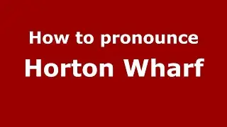 How to pronounce Horton Wharf (English/UK) - PronounceNames.com