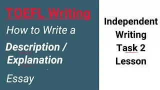 TOEFL Independent Writing Task 2 - Description and Explanation essays