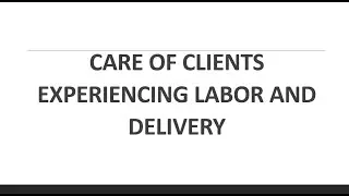 CARE OF CLIENTS EXPERIENCING LABOR AND DELIVERY