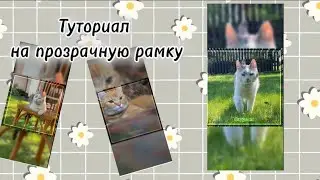 ~|Туториал на прозрачную рамку|~    {Сирусина}
