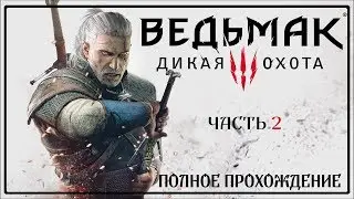 ВЕДЬМАК 3: ДИКАЯ ОХОТА | THE WITCHER 3 : WILD HUNT | ПОЛНОЕ ПРОХОЖДЕНИЕ | ЧАСТЬ 2 | НА РУССКОМ ЯЗЫКЕ