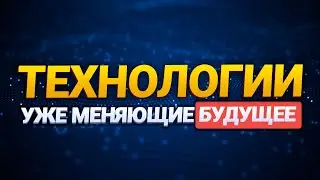 ТОП-5 технологических тенденций, уже меняющих будущее |Технологии будущего уже сегодня